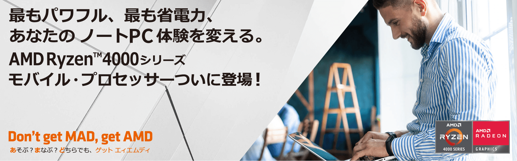 最もパワフル、最も省電力、あなたのノートPC体験を変える。AMD Ryzen™4000シリーズ モバイル・プロセッサーついに登場