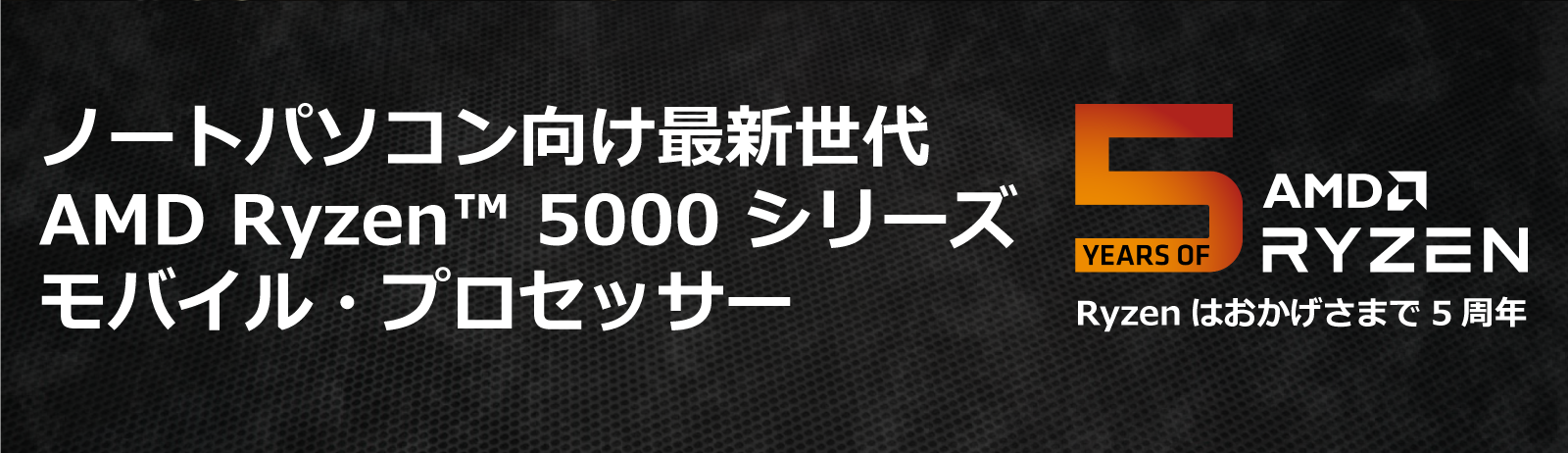 どこよりも進化したノートPC体験を実現 AMD Ryzen ™5000シリーズ モバイル・プロセッサー